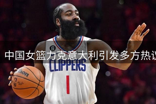 中国女篮力克意大利引发多方热议 韩旭表现获肯定