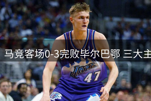 马竞客场0-3完败毕尔巴鄂 三大主力表现遭诟病